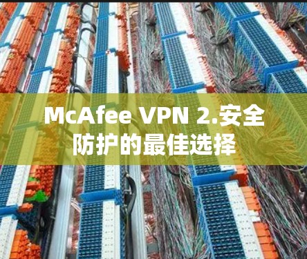 McAfee VPN 2.安全防护的最佳选择