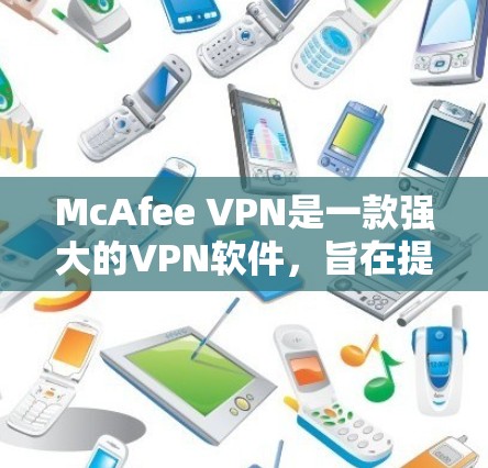McAfee VPN是一款强大的VPN软件,旨在提供安全、可靠和高效的网络连接。以下是对McAfee VPN安全性的评测 McAfee VPN是一款强大的VPN软件,旨在提供安全、可靠和高效的网络连接。以下是对McAfee VPN安全性的评测