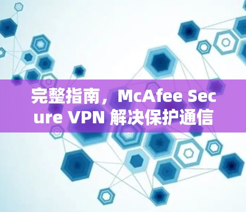 完整指南，McAfee Secure VPN 解决保护通信工程师的威胁