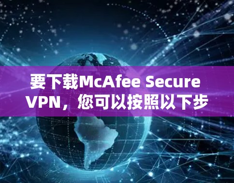 要下载McAfee Secure VPN，您可以按照以下步骤操作