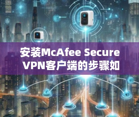 安装McAfee Secure VPN客户端的步骤如下