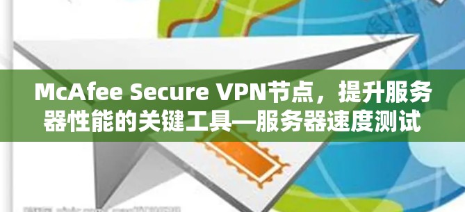 McAfee Secure VPN节点,提升服务器性能的关键工具—服务器速度测试指南 McAfee Secure VPN节点,提升服务器性能的关键工具—服务器速度测试指南