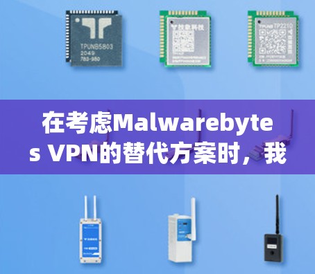 在考虑Malwarebytes VPN的替代方案时，我需要综合考虑多方面因素，以确保选择一个安全、可靠且满足用户需求的解决方案。以下是对各替代方案的详细分析和推荐