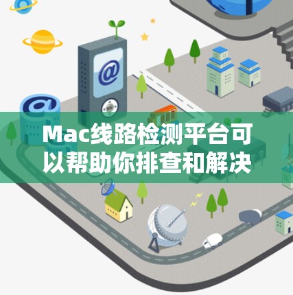 Mac线路检测平台可以帮助你排查和解决问题与网络连接相关的网络问题。以下是一些常用的步骤和方法，帮助你通过Mac线路检测平台进行检测和解决网络连接问题