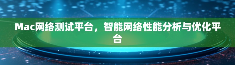 Mac网络测试平台，智能网络性能分析与优化平台