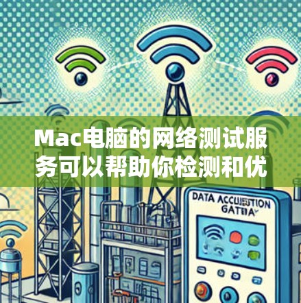 Mac电脑的网络测试服务可以帮助你检测和优化Mac的网络连接。以下是一些常见的方法和工具，供您参考