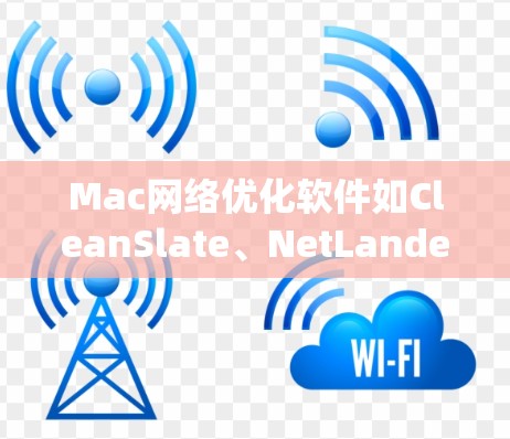 Mac网络优化软件如CleanSlate、NetLander等,旨在提升Mac的网络性能和用户体验。以下是对这些工具的系统介绍 Mac网络优化软件如CleanSlate、NetLander等,旨在提升Mac的网络性能和用户体验。以下是对这些工具的系统介绍