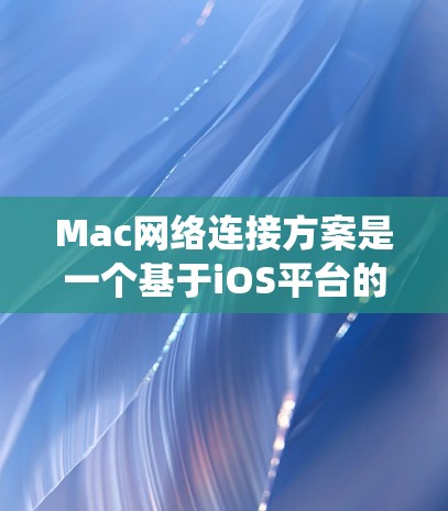 Mac网络连接方案是一个基于iOS平台的网络连接系统,旨在通过局域网和 wide area network(WAN)实现Mac之间的数据传输和访问。以下是该方案的详细步骤 Mac网络连接方案是一个基于iOS平台的网络连接系统,旨在通过局域网和 wide area network(WAN)实现Mac之间的数据传输和访问。以下是该方案的详细步骤