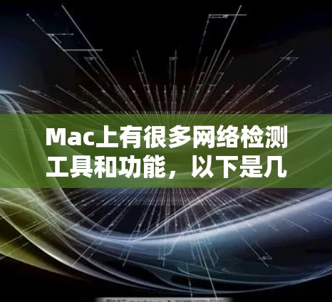 Mac上有很多网络检测工具和功能，以下是几个常用且功能强大的工具
