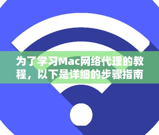 为了学习Mac网络代理的教程，以下是详细的步骤指南