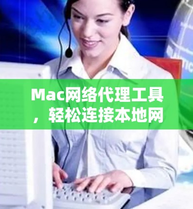 Mac网络代理工具,轻松连接本地网络,提升效率 Mac网络代理工具,轻松连接本地网络,提升效率