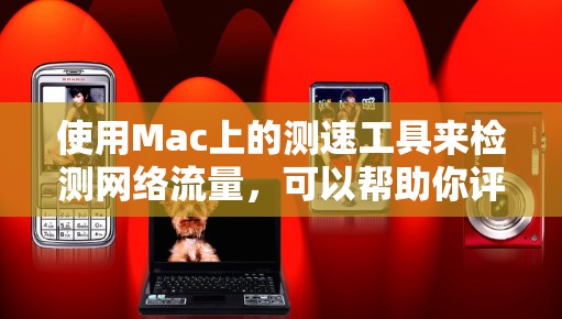 使用Mac上的测速工具来检测网络流量,可以帮助你评估网络性能,并优化数据传输。以下是使用 Mac 测速工具的步骤指南 使用Mac上的测速工具来检测网络流量,可以帮助你评估网络性能,并优化数据传输。以下是使用 Mac 测速工具的步骤指南