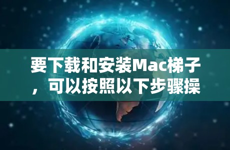 要下载和安装Mac<strong>梯子</strong>，可以按照以下步骤操作