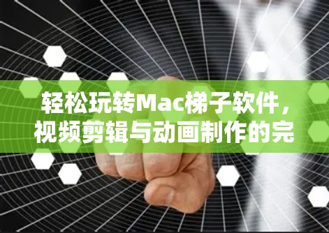 轻松玩转Mac<strong>梯子</strong>软件，视频剪辑与动画制作的完美解决方案
