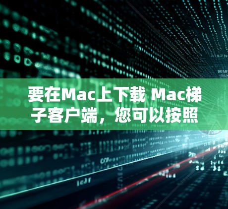 要在Mac上下载 Mac梯子客户端,您可以按照以下步骤操作 要在Mac上下载 Mac梯子客户端,您可以按照以下步骤操作