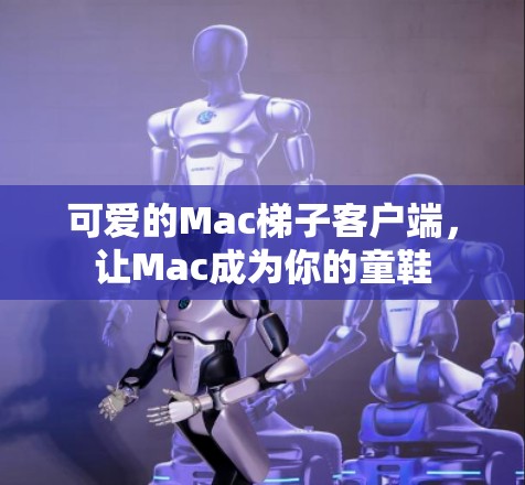 可爱的Mac梯子客户端,让Mac成为你的童鞋 可爱的Mac梯子客户端,让Mac成为你的童鞋