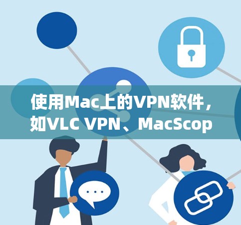 使用Mac上的VPN软件，如VLC VPN、MacScope VPN或VLC VPN Pro，旨在确保数据在互联网上的安全传输。以下是使用步骤的指南