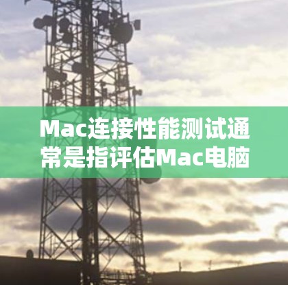 Mac连接性能测试通常是指评估Mac电脑在连接网络设备时的性能。以下是关于Mac连接性能测试的常见步骤和方法 Mac连接性能测试通常是指评估Mac电脑在连接网络设备时的性能。以下是关于Mac连接性能测试的常见步骤和方法
