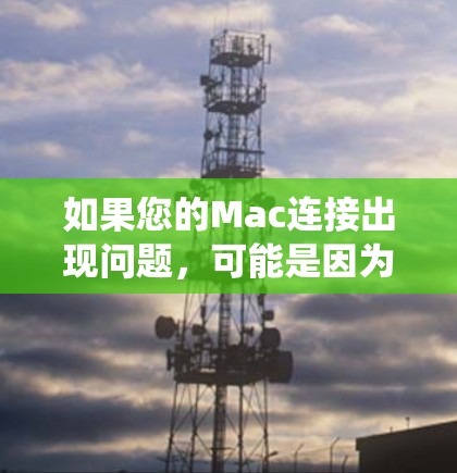 如果您的Mac连接出现问题，可能是因为网络连接卡顿、软件兼容性问题、操作系统的不稳定或其他硬件问题。以下是一些常见的解决方法