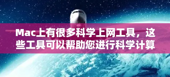 Mac上有很多科学上网工具,这些工具可以帮助您进行科学计算、绘图和数据分析。以下是一些常见的科学上网工具 Mac上有很多科学上网工具,这些工具可以帮助您进行科学计算、绘图和数据分析。以下是一些常见的科学上网工具