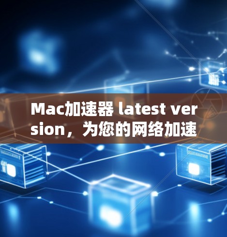 Mac加速器 latest version，为您的网络加速之旅助力