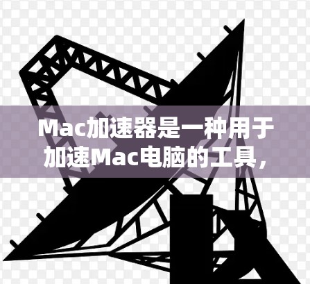Mac加速器是一种用于加速Mac电脑的工具,帮助用户提高工作效率。以下是几种常见的Mac加速器下载链接和推荐 Mac加速器是一种用于加速Mac电脑的工具,帮助用户提高工作效率。以下是几种常见的Mac加速器下载链接和推荐