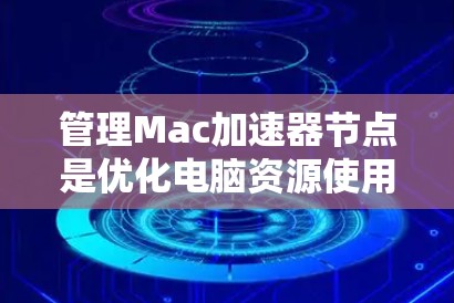 管理Mac加速器节点是优化电脑资源使用的重要步骤。以下是一步步的指南,帮助你高效管理加速器节点 管理Mac加速器节点是优化电脑资源使用的重要步骤。以下是一步步的指南,帮助你高效管理加速器节点