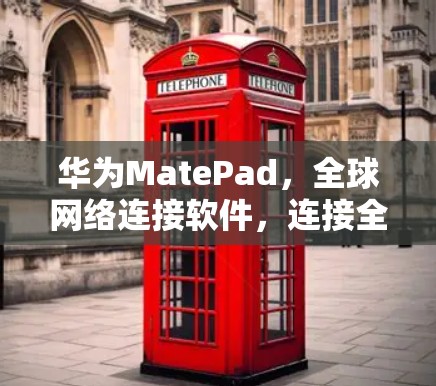 华为MatePad,全球网络连接软件,连接全球市场,突破地域限制 华为MatePad,全球网络连接软件,连接全球市场,突破地域限制