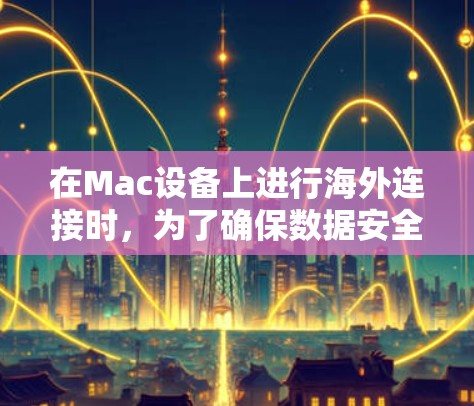在Mac设备上进行海外连接时,为了确保数据安全和合规性,需要采取相应的安全措施。以下是一些常见的安全连接方案 在Mac设备上进行海外连接时,为了确保数据安全和合规性,需要采取相应的安全措施。以下是一些常见的安全连接方案
