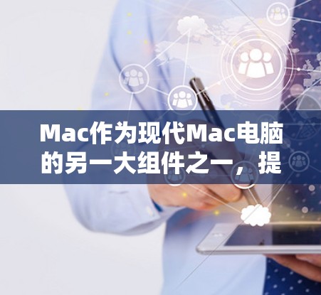 Mac作为现代Mac电脑的另一大组件之一，提供了丰富的网络功能和工具，帮助用户高效地管理网络连接和数据传输。以下是Mac高速网络工具的详细介绍