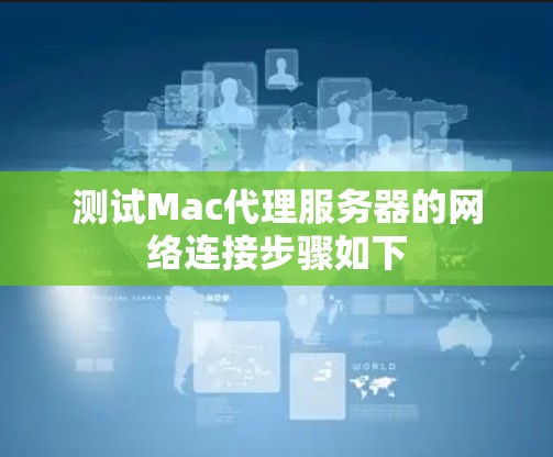 测试Mac代理服务器的网络连接步骤如下 测试Mac代理服务器的网络连接步骤如下
