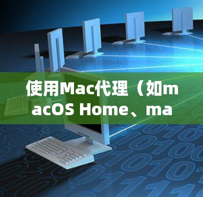 使用Mac代理（如macOS Home、macOS X代理或macOS Home X）可以有效地访问Mac电脑上的软件和数据。以下是一步步的指南，帮助你理解和使用Mac代理
