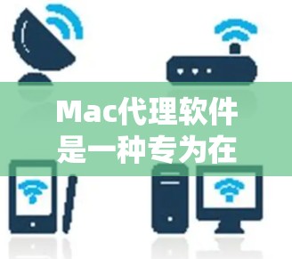 Mac代理软件是一种专为在目标系统上运行其他操作系统应用程序而设计的工具。以下是关于Mac代理软件的详细说明