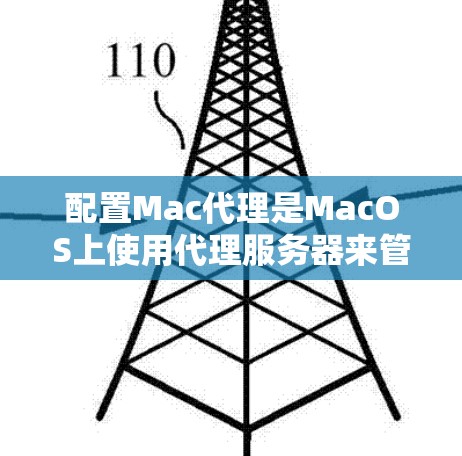 配置Mac代理是MacOS上使用代理服务器来管理网络配置和管理工具的方法。以下是一些基本的配置方法和步骤，帮助你配置Mac代理