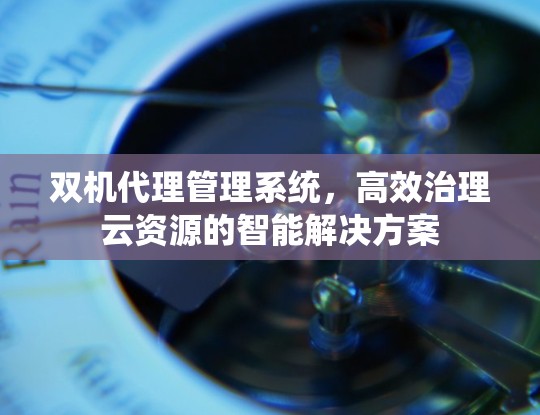 双机代理管理系统，高效治理云资源的智能解决方案