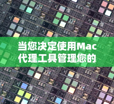 当您决定使用Mac代理工具管理您的Mac电脑应用时，以下是一些关键步骤和注意事项