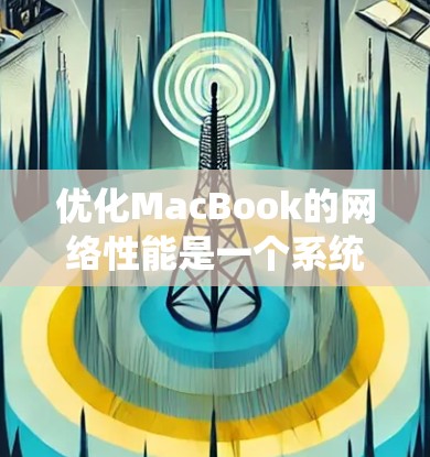 优化MacBook的网络性能是一个系统性的工程，需要从多个方面入手。以下是一个分步的优化计划，帮助您系统地提升网络和网页优化效果