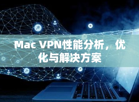 Mac VPN性能分析，优化与解决方案