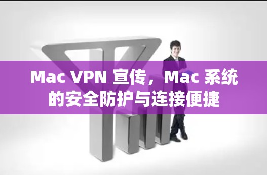 Mac VPN 宣传，Mac 系统的安全防护与连接便捷