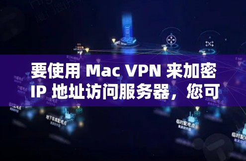 要使用 Mac VPN 来加密 IP 地址访问服务器,您可以按照以下步骤进行 要使用 Mac VPN 来加密 IP 地址访问服务器,您可以按照以下步骤进行