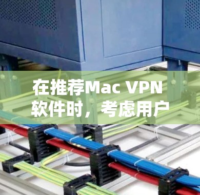在推荐Mac VPN 软件时，考虑用户的需求和使用场景，以下是一些综合性的推荐，分为苹果原生和非苹果原生两类，帮助用户根据自己的需求选择合适的软件