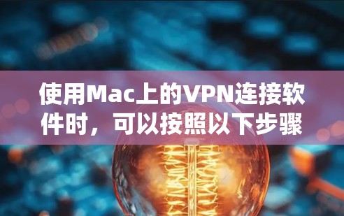 使用Mac上的VPN连接软件时，可以按照以下步骤系统性地进行操作