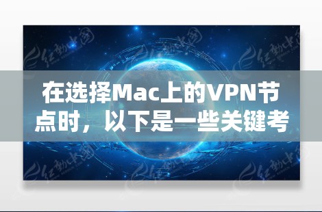 在选择Mac上的VPN节点时，以下是一些关键考虑因素和建议