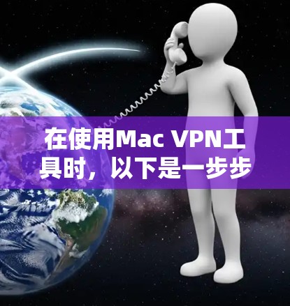 在使用Mac VPN工具时，以下是一步步的操作指南