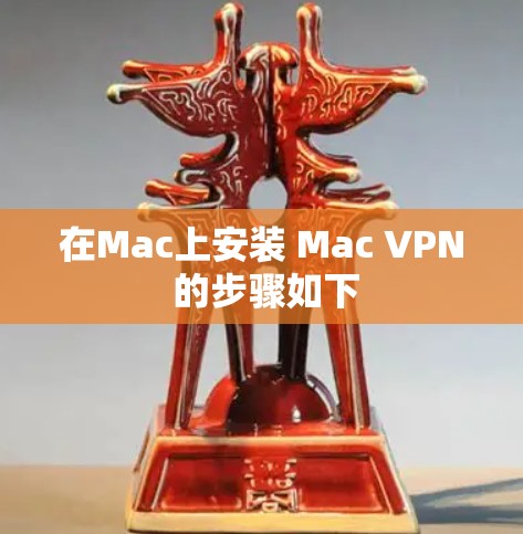 在Mac上安装 Mac VPN 的步骤如下