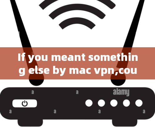 If you meant something else by mac vpn,could you clarify or provide more context?Im here to help!