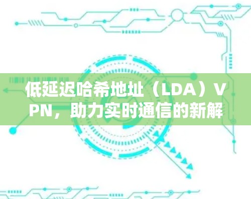 低延迟哈希地址（LDA）VPN，助力实时通信的新解决方案