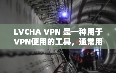 LVCHA VPN 是一种用于VPN使用的工具，通常用于在互联网上进行视频会议、文件传输或其他网络服务。以下是一些常见的使用方法，适用于大多数用户
