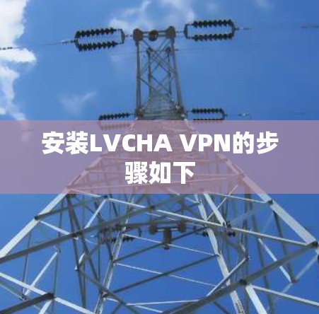 安装LVCHA VPN的步骤如下
