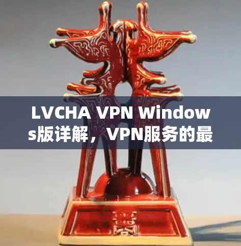 LVCHA VPN Windows版详解，VPN服务的最佳选择